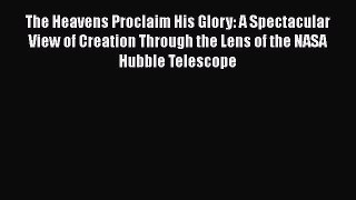 The Heavens Proclaim His Glory: A Spectacular View of Creation Through the Lens of the NASA