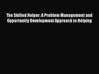 The Skilled Helper: A Problem Management and Opportunity Development Approach to Helping  Free