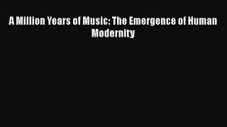 A Million Years of Music: The Emergence of Human Modernity  Free Books