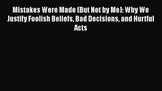 Mistakes Were Made (But Not by Me): Why We Justify Foolish Beliefs Bad Decisions and Hurtful