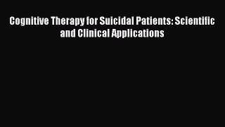 Cognitive Therapy for Suicidal Patients: Scientific and Clinical Applications  Free Books