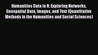 Humanities Data in R: Exploring Networks Geospatial Data Images and Text (Quantitative Methods