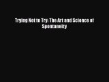 Trying Not to Try: The Art and Science of Spontaneity  Free Books