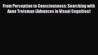 From Perception to Consciousness: Searching with Anne Treisman (Advances in Visual Cognition)