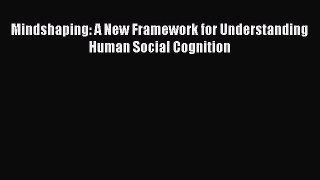 Mindshaping: A New Framework for Understanding Human Social Cognition  Read Online Book