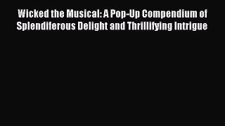 [PDF Download] Wicked the Musical: A Pop-Up Compendium of Splendiferous Delight and Thrillifying