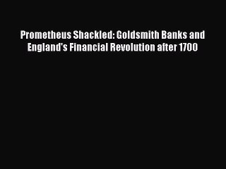 PDF Download Prometheus Shackled: Goldsmith Banks and England's Financial Revolution after