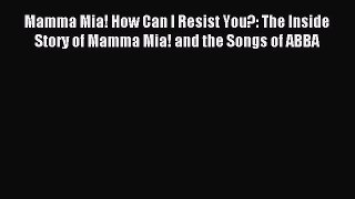 [PDF Download] Mamma Mia! How Can I Resist You?: The Inside Story of Mamma Mia! and the Songs