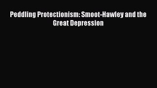 PDF Download Peddling Protectionism: Smoot-Hawley and the Great Depression Read Online