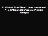[PDF Download] 52 Weekend Digital Photo Projects: Inspirational Projects*Camera Skills*Equipment*Imaging