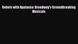 [PDF Download] Rebels with Applause: Broadway's Groundbreaking Musicals [Download] Online