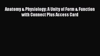 Anatomy & Physiology: A Unity of Form & Function with Connect Plus Access Card Read Online