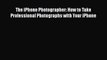 [PDF Download] The iPhone Photographer: How to Take Professional Photographs with Your iPhone