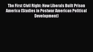 The First Civil Right: How Liberals Built Prison America (Studies in Postwar American Political