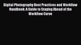 [PDF Download] Digital Photography Best Practices and Workflow Handbook: A Guide to Staying