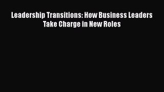 [PDF Download] Leadership Transitions: How Business Leaders Take Charge in New Roles [Read]