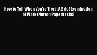 [PDF Download] How to Tell When You're Tired: A Brief Examination of Work (Norton Paperbacks)