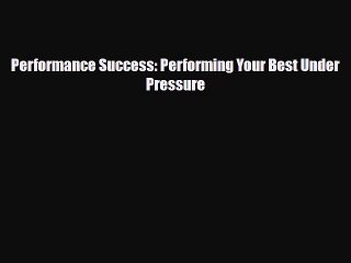 [PDF Download] Performance Success: Performing Your Best Under Pressure [PDF] Full Ebook