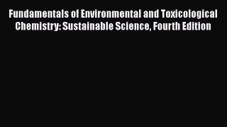 Fundamentals of Environmental and Toxicological Chemistry: Sustainable Science Fourth Edition