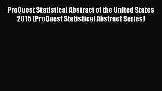 ProQuest Statistical Abstract of the United States 2015 (ProQuest Statistical Abstract Series)