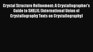 Crystal Structure Refinement: A Crystallographer's Guide to SHELXL (International Union of
