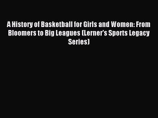 (PDF Download) A History of Basketball for Girls and Women: From Bloomers to Big Leagues (Lerner's