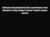 (PDF Download) A History of Basketball for Girls and Women: From Bloomers to Big Leagues (Lerner's