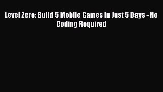 [PDF Download] Level Zero: Build 5 Mobile Games in Just 5 Days - No Coding Required [Download]