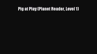 (PDF Download) Pig at Play (Planet Reader Level 1) PDF