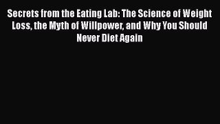 Secrets from the Eating Lab: The Science of Weight Loss the Myth of Willpower and Why You Should