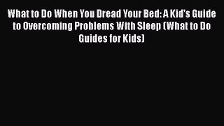 What to Do When You Dread Your Bed: A Kid's Guide to Overcoming Problems With Sleep (What to