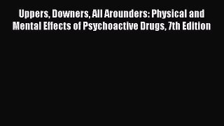 Uppers Downers All Arounders: Physical and Mental Effects of Psychoactive Drugs 7th Edition