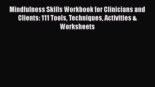 Mindfulness Skills Workbook for Clinicians and Clients: 111 Tools Techniques Activities & Worksheets
