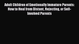 Adult Children of Emotionally Immature Parents: How to Heal from Distant Rejecting or Self-Involved