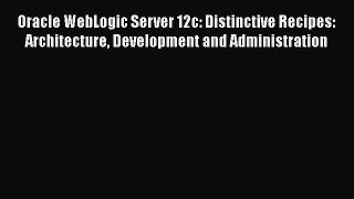 [PDF Download] Oracle WebLogic Server 12c: Distinctive Recipes: Architecture Development and