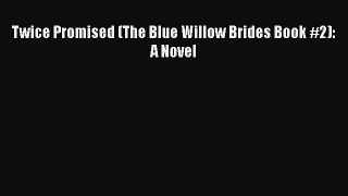 [PDF Download] Twice Promised (The Blue Willow Brides Book #2): A Novel [Read] Online