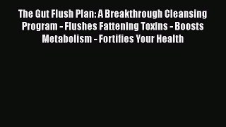 The Gut Flush Plan: A Breakthrough Cleansing Program - Flushes Fattening Toxins - Boosts Metabolism