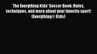 (PDF Download) The Everything Kids' Soccer Book: Rules Techniques and More About Your Favorite