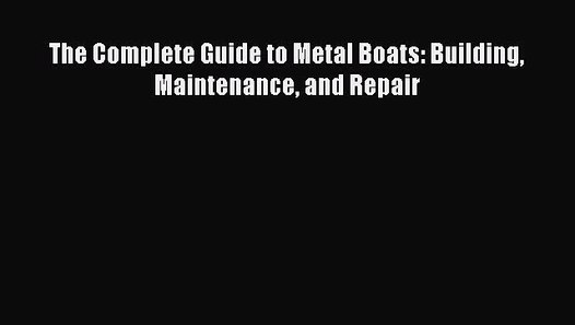 [PDF Download] The Complete Guide to Metal Boats: Building 