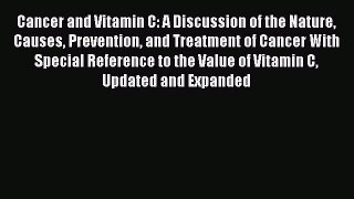 Cancer and Vitamin C: A Discussion of the Nature Causes Prevention and Treatment of Cancer