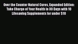 Over the Counter Natural Cures Expanded Edition: Take Charge of Your Health in 30 Days with