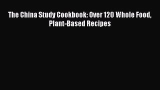 The China Study Cookbook: Over 120 Whole Food Plant-Based Recipes  Free Books