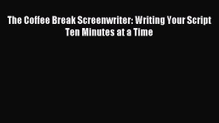 (PDF Download) The Coffee Break Screenwriter: Writing Your Script Ten Minutes at a Time PDF