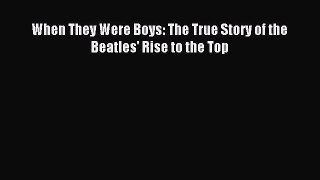 (PDF Download) When They Were Boys: The True Story of the Beatles' Rise to the Top PDF