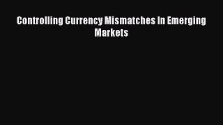 [PDF Download] Controlling Currency Mismatches In Emerging Markets [Read] Online