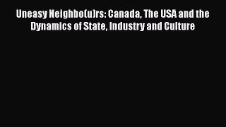 [PDF Download] Uneasy Neighbo(u)rs: Canada The USA and the Dynamics of State Industry and Culture