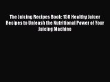 The Juicing Recipes Book: 150 Healthy Juicer Recipes to Unleash the Nutritional Power of Your