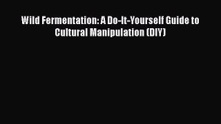 Wild Fermentation: A Do-It-Yourself Guide to Cultural Manipulation (DIY)  Free Books