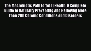The Macrobiotic Path to Total Health: A Complete Guide to Naturally Preventing and Relieving