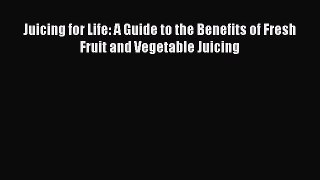 Juicing for Life: A Guide to the Benefits of Fresh Fruit and Vegetable Juicing Read Online